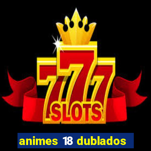 animes 18 dublados